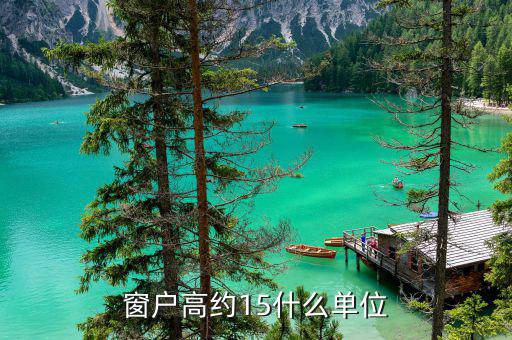 開票窗戶單位是什么意思，窗戶高約15什么單位