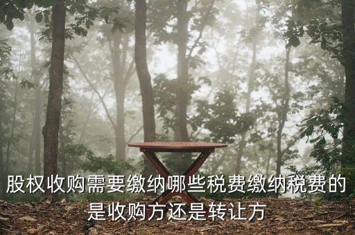 股權(quán)收購需要繳納哪些稅費繳納稅費的是收購方還是轉(zhuǎn)讓方