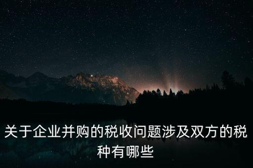 企業(yè)兼并涉及什么稅，企業(yè)并購(gòu)涉及那些稅種
