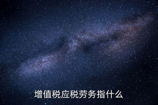 什么是增值稅應稅勞務，會計基礎中的應稅項目應稅勞務是什么意思