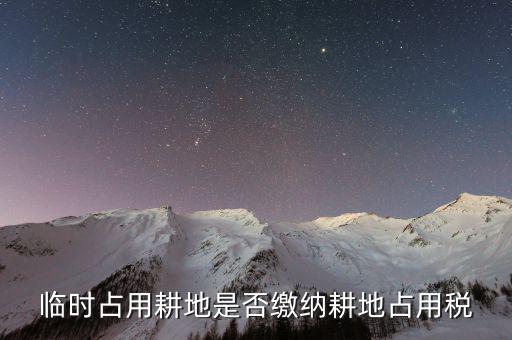 什么時候交耕地占用稅，臨時占用耕地是否繳納耕地占用稅