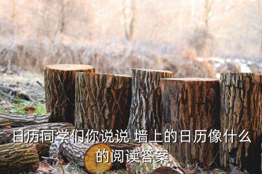 臺(tái)歷像征什么，日歷同學(xué)們你說(shuō)說(shuō) 墻上的日歷像什么 的閱讀答案