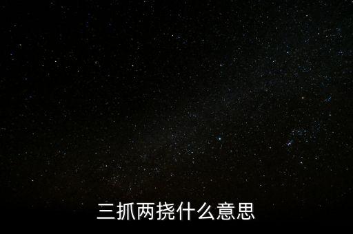 下抓兩級(jí)是什么意思，三抓兩撓什么意思