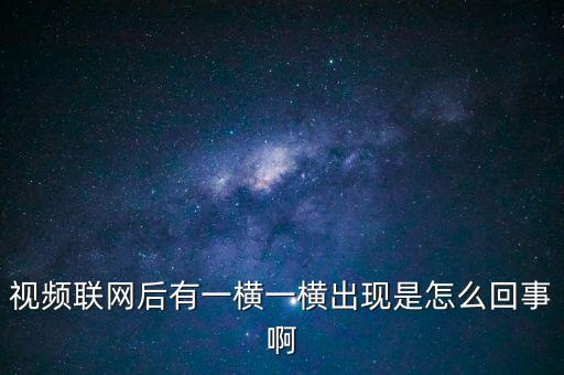 橫向聯(lián)網(wǎng)是什么原因，視頻聯(lián)網(wǎng)后有一橫一橫出現(xiàn)是怎么回事啊