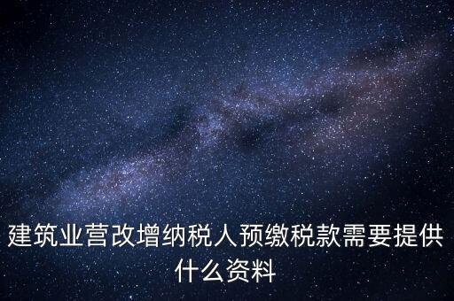 建筑業(yè)營(yíng)改增納稅人預(yù)繳稅款需要提供什么資料