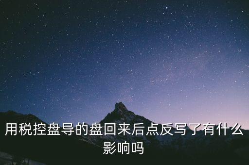 稅控盤為什么要反寫，用稅控盤導的盤回來后點反寫了有什么影響嗎