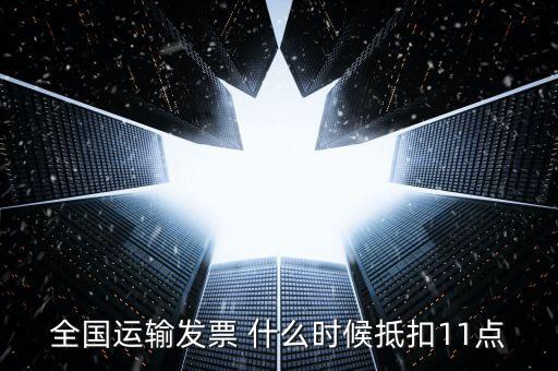 全國運(yùn)輸發(fā)票 什么時(shí)候抵扣11點(diǎn)