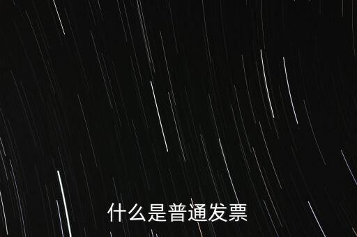 普通發(fā)票是什么發(fā)票，什么是普通發(fā)票