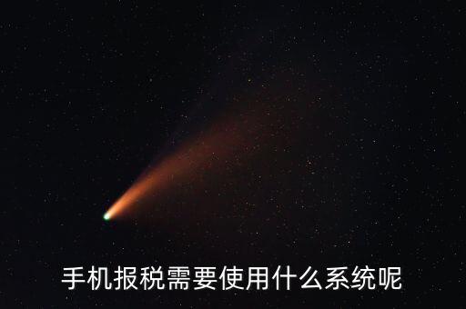 報(bào)稅系統(tǒng)是什么，手機(jī)報(bào)稅需要使用什么系統(tǒng)呢