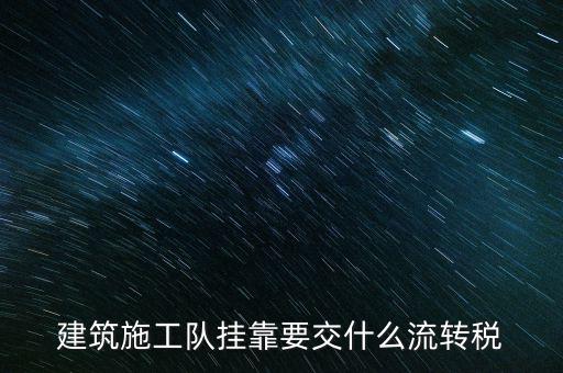 掛靠經(jīng)營交納什么稅種，建筑施工隊掛靠要交什么流轉(zhuǎn)稅