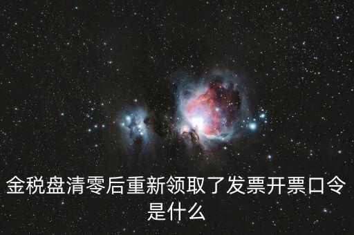 金稅盤登陸口令是什么意思，金稅盤清零后重新領(lǐng)取了發(fā)票開票口令是什么