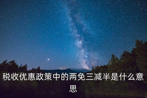 稅收雙過半什么意思，所得稅兩免三減半是什么意思
