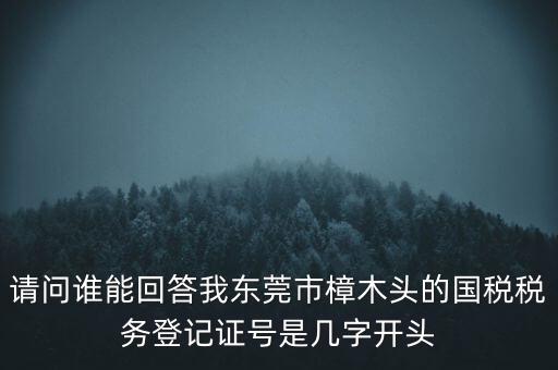 請(qǐng)問(wèn)誰(shuí)能回答我東莞市樟木頭的國(guó)稅稅務(wù)登記證號(hào)是幾字開(kāi)頭