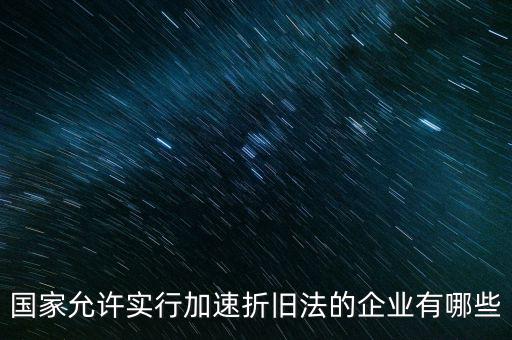 什么單位可以加速折舊，什么企業(yè)采用加速折舊法