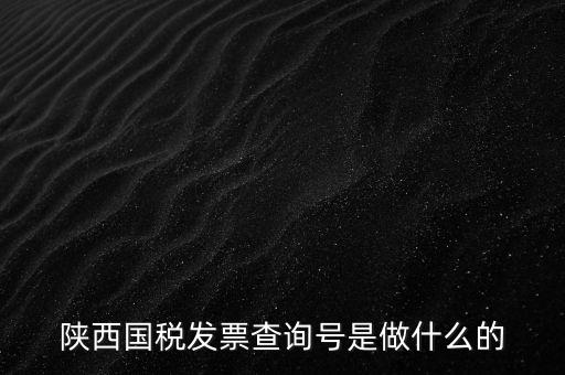 陜西國稅六個(gè)一是什么，陜西國稅發(fā)票查詢號(hào)是做什么的