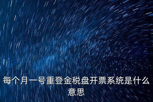 以前是開(kāi)票系統(tǒng)是什么意思，每個(gè)月一號(hào)重登金稅盤(pán)開(kāi)票系統(tǒng)是什么意思