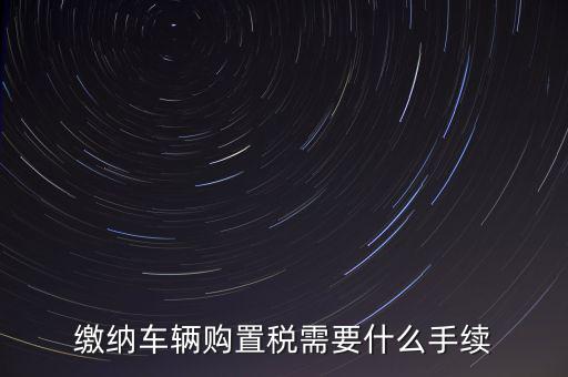 交購稅需要什么手續(xù)費(fèi)，現(xiàn)在買車的購置稅是多少購買家用轎車后要辦什么手續(xù)