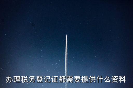 做稅務(wù)登記需要什么，稅務(wù)登記 代辦需要什么手續(xù)