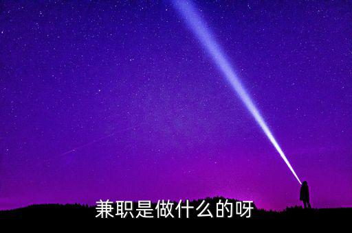 ca兼職試工干什么，兼職是做什么的呀