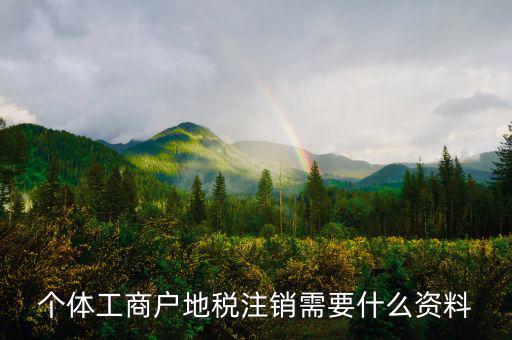 個體注銷地稅需要什么資料，地稅注銷需要什么資料