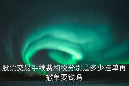 和稅需要什么手續(xù)費(fèi)，股票交易手續(xù)費(fèi)和稅分別是多少掛單再撤單要錢嗎