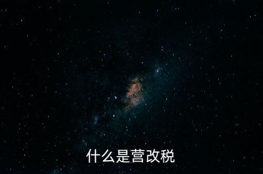 什么是營改增值稅，什么是營改稅