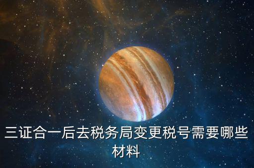 地稅改稅號(hào)用什么，三證合一后去稅務(wù)局變更稅號(hào)需要哪些材料