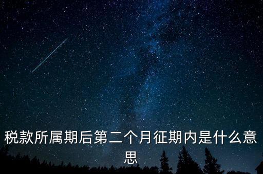 建立征期是什么意思，稅款所屬期后第二個月征期內是什么意思