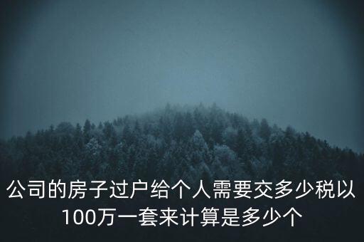 公司的房子過戶給個(gè)人需要交多少稅以100萬(wàn)一套來(lái)計(jì)算是多少個(gè)
