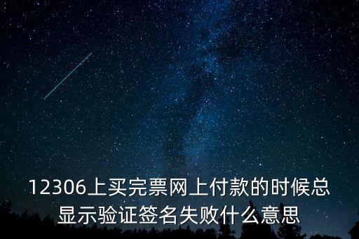 什么是驗(yàn)簽失敗發(fā)票，12306上買(mǎi)完票網(wǎng)上付款的時(shí)候總顯示驗(yàn)證簽名失敗什么意思