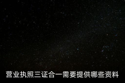 營(yíng)業(yè)執(zhí)照三證合一需要提供哪些資料