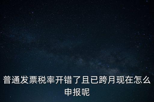 稅率錯了的普票按什么申報，增值稅普通發(fā)票稅率開錯怎么報稅