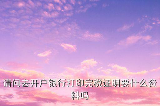 開完稅證明需要帶什么，開具房產(chǎn)完稅證明需要哪些材料