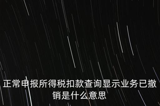 納稅人撤銷(xiāo)是什么意思，正常申報(bào)所得稅扣款查詢顯示業(yè)務(wù)已撤銷(xiāo)是什么意思