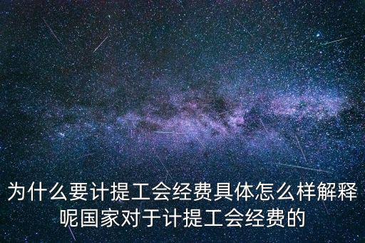 為什么要計(jì)提工會經(jīng)費(fèi)具體怎么樣解釋呢國家對于計(jì)提工會經(jīng)費(fèi)的