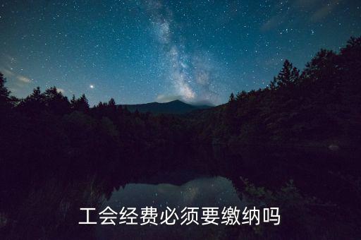 工會經(jīng)費(fèi)必須要繳納嗎