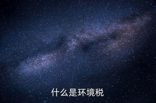 環(huán)保稅屬于什么分類，環(huán)境稅是什么意思