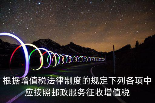 郵政服務(wù)按照什么征收增值稅，營(yíng)改增后郵政行業(yè)銷(xiāo)售郵票和集郵商品征收收甚么稅