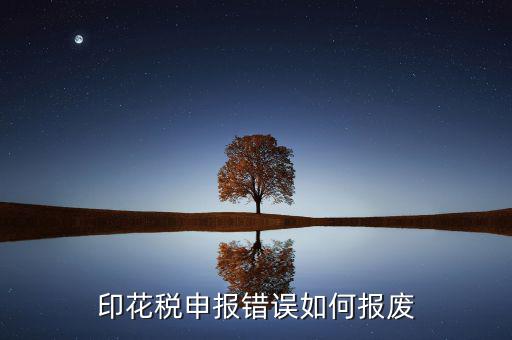 顯示印花稅申報(bào)異常是什么意思，印花稅申報(bào)錯(cuò)誤如何報(bào)廢