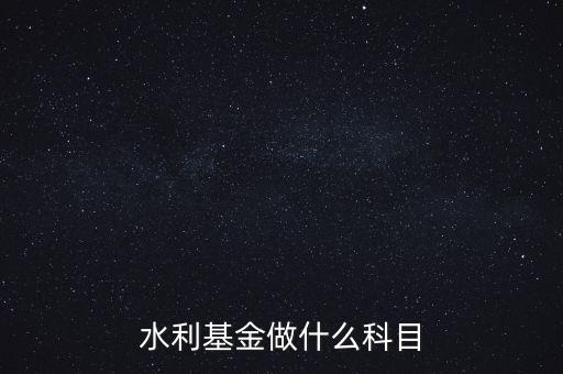 什么叫水利基金，會(huì)計(jì) 水利基金