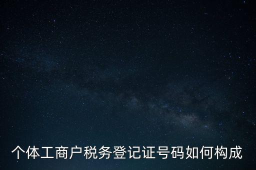個體工商戶稅務登記證號碼如何構(gòu)成