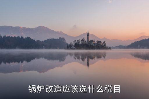 鍋爐修理應(yīng)交什么稅，從事的鍋爐大修工程應(yīng)該交增值稅嗎