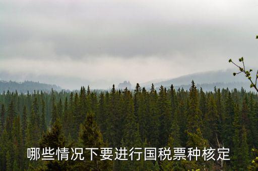 票種核定什么時(shí)候進(jìn)行，哪些情況下要進(jìn)行國(guó)稅票種核定
