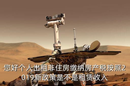 您好個人出租非住房繳納房產稅按照2019新政策是不是租賃收入