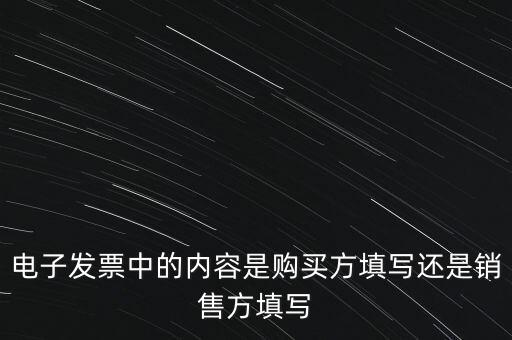 電子發(fā)票中的內(nèi)容是購(gòu)買(mǎi)方填寫(xiě)還是銷售方填寫(xiě)