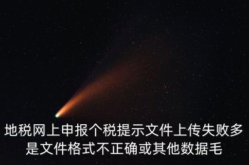 為什么個稅上傳數(shù)據(jù)失敗，地稅網(wǎng)上申報個稅提示文件上傳失敗多是文件格式不正確或其他數(shù)據(jù)毛