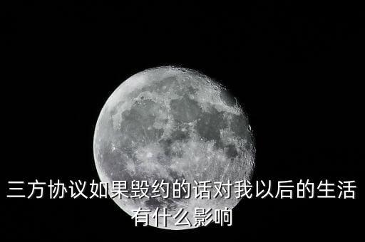云廳三方協(xié)議撤銷有什么影響，三方協(xié)議如果毀約的話對我以后的生活有什么影響