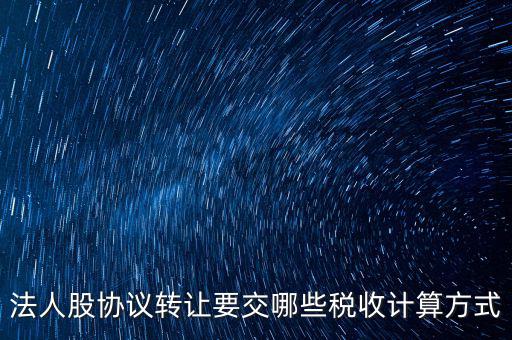 法人股協(xié)議轉(zhuǎn)讓要交哪些稅收計算方式