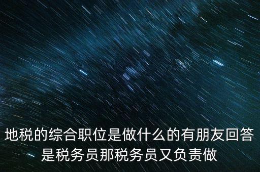 地稅主要負責什么工作，地稅的綜合職位是做什么的有朋友回答是稅務員那稅務員又負責做