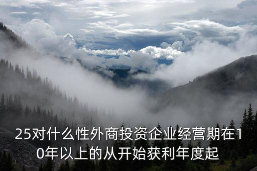 什么是投資性外商企業(yè)所得稅，25對什么性外商投資企業(yè)經營期在10年以上的從開始獲利年度起